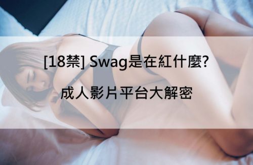 [18禁] Swag是在紅什麼? 成人影片平台大解密